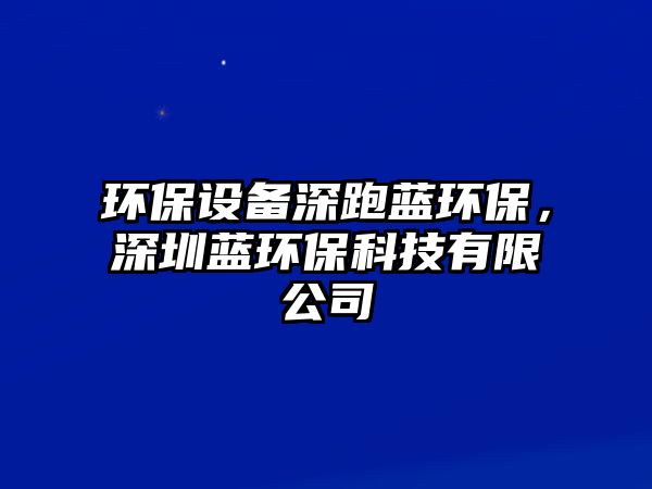環(huán)保設(shè)備深跑藍環(huán)保，深圳藍環(huán)?？萍加邢薰? class=