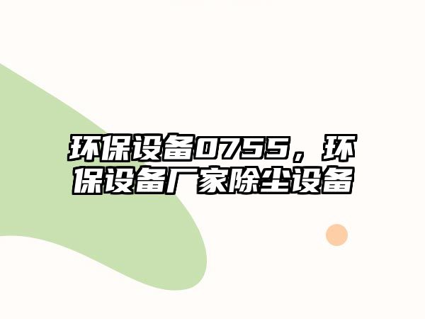 環(huán)保設(shè)備0755，環(huán)保設(shè)備廠家除塵設(shè)備