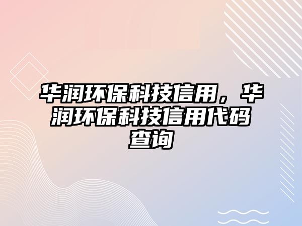 華潤環(huán)保科技信用，華潤環(huán)?？萍夹庞么a查詢
