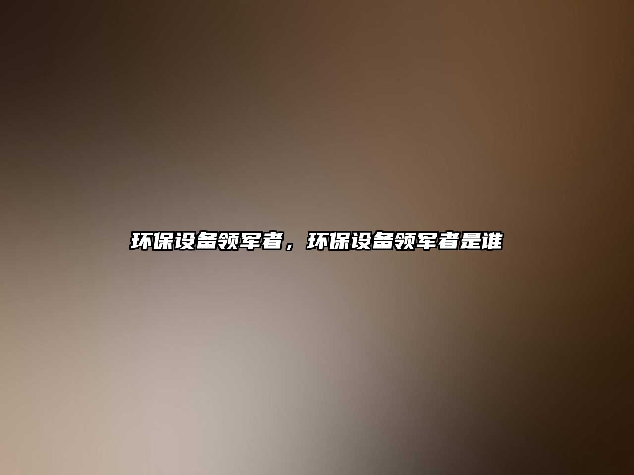 環(huán)保設(shè)備領(lǐng)軍者，環(huán)保設(shè)備領(lǐng)軍者是誰(shuí)
