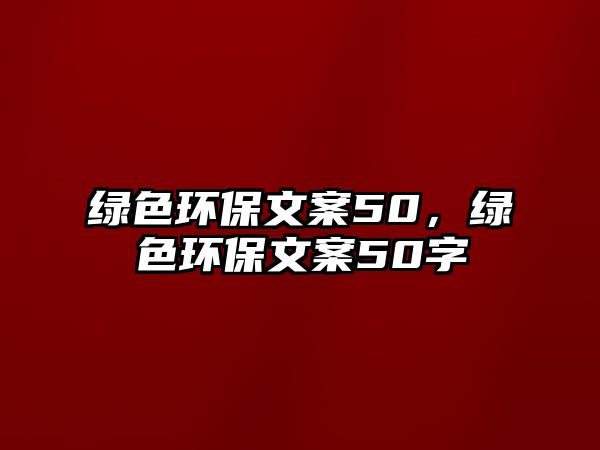 綠色環(huán)保文案50，綠色環(huán)保文案50字