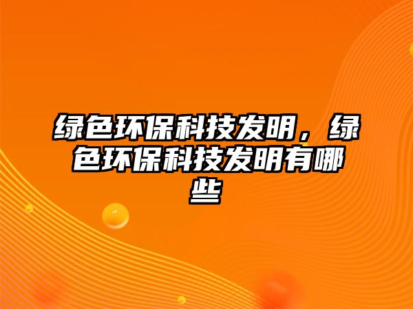 綠色環(huán)?？萍及l(fā)明，綠色環(huán)?？萍及l(fā)明有哪些