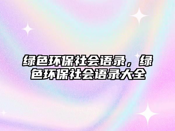 綠色環(huán)保社會(huì)語(yǔ)錄，綠色環(huán)保社會(huì)語(yǔ)錄大全