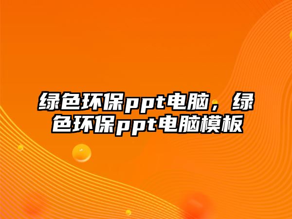 綠色環(huán)保ppt電腦，綠色環(huán)保ppt電腦模板