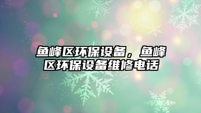 魚峰區(qū)環(huán)保設(shè)備，魚峰區(qū)環(huán)保設(shè)備維修電話