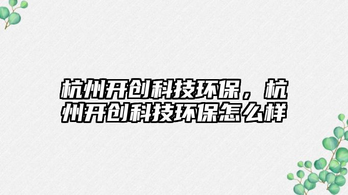 杭州開創(chuàng)科技環(huán)保，杭州開創(chuàng)科技環(huán)保怎么樣