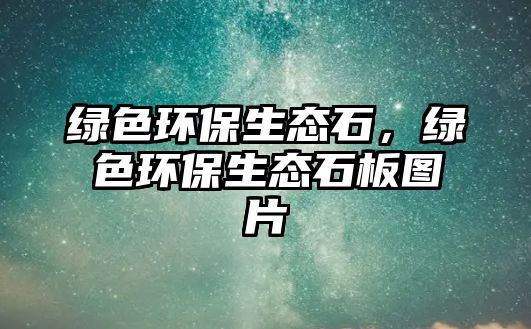 綠色環(huán)保生態(tài)石，綠色環(huán)保生態(tài)石板圖片