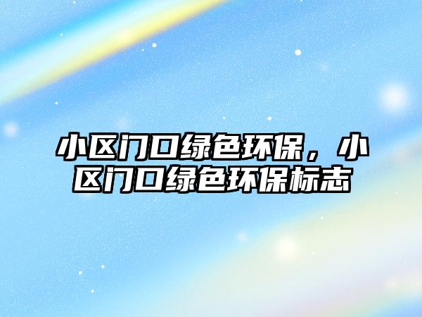 小區(qū)門口綠色環(huán)保，小區(qū)門口綠色環(huán)保標(biāo)志