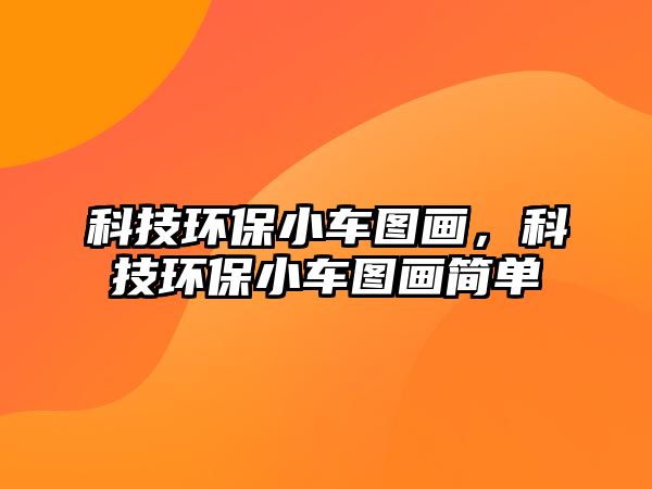 科技環(huán)保小車圖畫，科技環(huán)保小車圖畫簡單