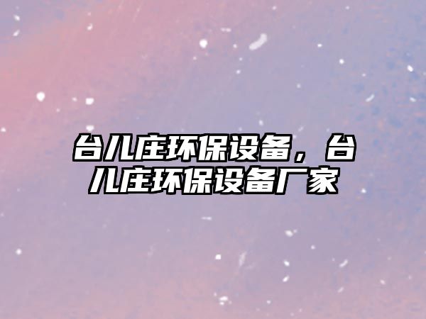 臺(tái)兒莊環(huán)保設(shè)備，臺(tái)兒莊環(huán)保設(shè)備廠家