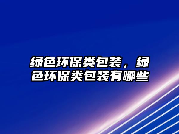 綠色環(huán)保類包裝，綠色環(huán)保類包裝有哪些