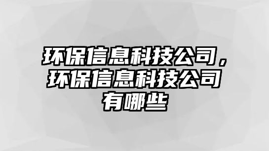 環(huán)保信息科技公司，環(huán)保信息科技公司有哪些