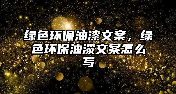 綠色環(huán)保油漆文案，綠色環(huán)保油漆文案怎么寫
