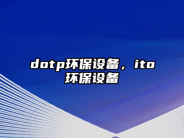 dotp環(huán)保設(shè)備，ito環(huán)保設(shè)備
