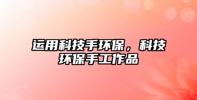 運(yùn)用科技手環(huán)保，科技環(huán)保手工作品