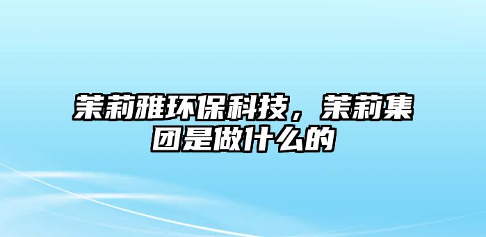 茉莉雅環(huán)?？萍迹岳蚣瘓F是做什么的