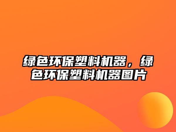 綠色環(huán)保塑料機(jī)器，綠色環(huán)保塑料機(jī)器圖片