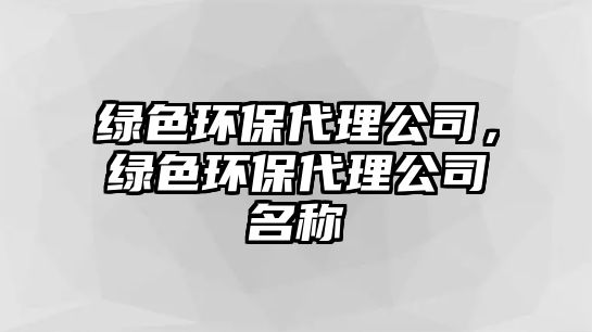 綠色環(huán)保代理公司，綠色環(huán)保代理公司名稱(chēng)