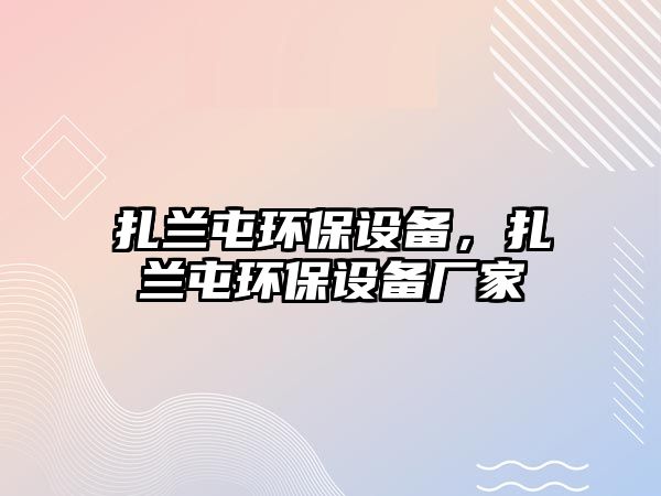 扎蘭屯環(huán)保設(shè)備，扎蘭屯環(huán)保設(shè)備廠家