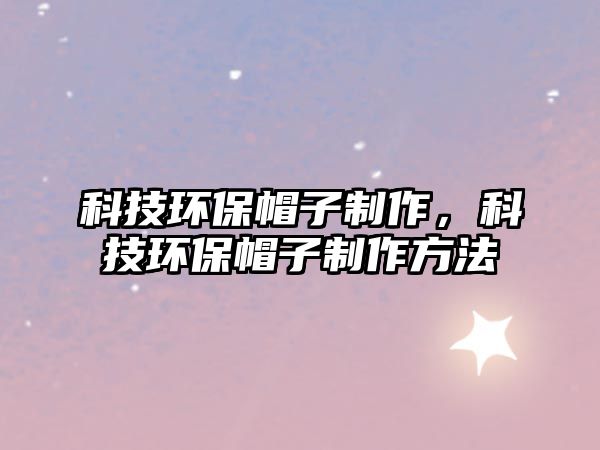 科技環(huán)保帽子制作，科技環(huán)保帽子制作方法