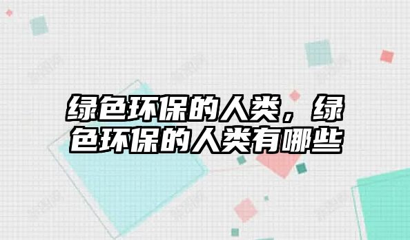 綠色環(huán)保的人類(lèi)，綠色環(huán)保的人類(lèi)有哪些