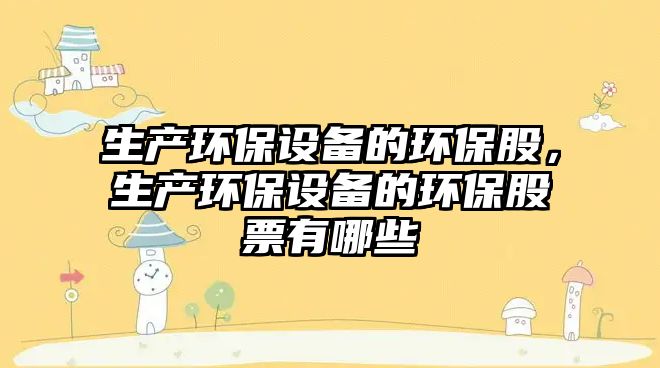 生產(chǎn)環(huán)保設(shè)備的環(huán)保股，生產(chǎn)環(huán)保設(shè)備的環(huán)保股票有哪些