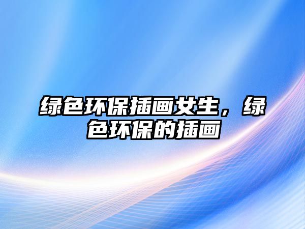 綠色環(huán)保插畫(huà)女生，綠色環(huán)保的插畫(huà)