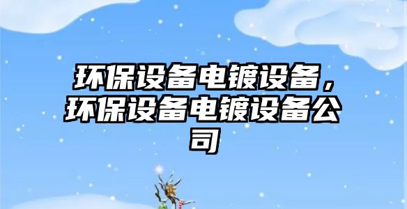 環(huán)保設(shè)備電鍍?cè)O(shè)備，環(huán)保設(shè)備電鍍?cè)O(shè)備公司