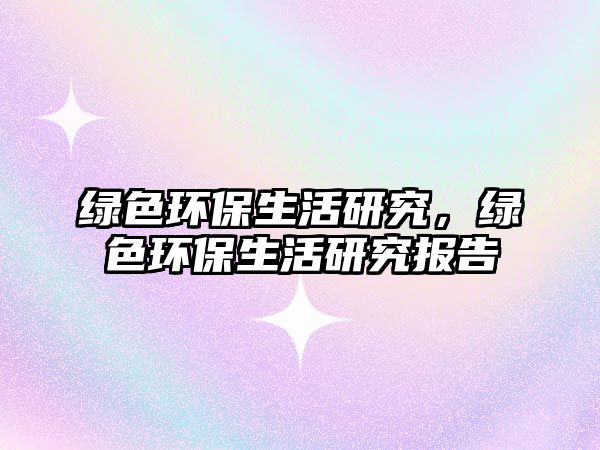 綠色環(huán)保生活研究，綠色環(huán)保生活研究報(bào)告