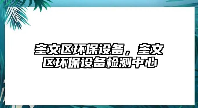 奎文區(qū)環(huán)保設(shè)備，奎文區(qū)環(huán)保設(shè)備檢測中心