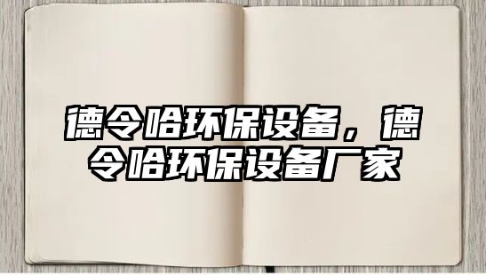 德令哈環(huán)保設(shè)備，德令哈環(huán)保設(shè)備廠家