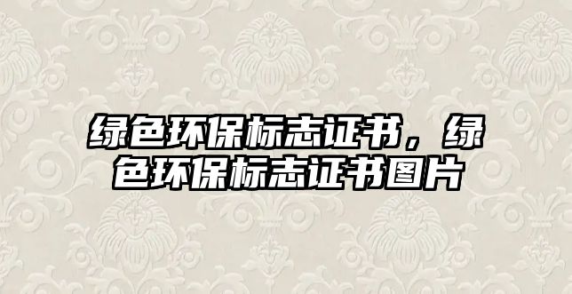 綠色環(huán)保標(biāo)志證書，綠色環(huán)保標(biāo)志證書圖片