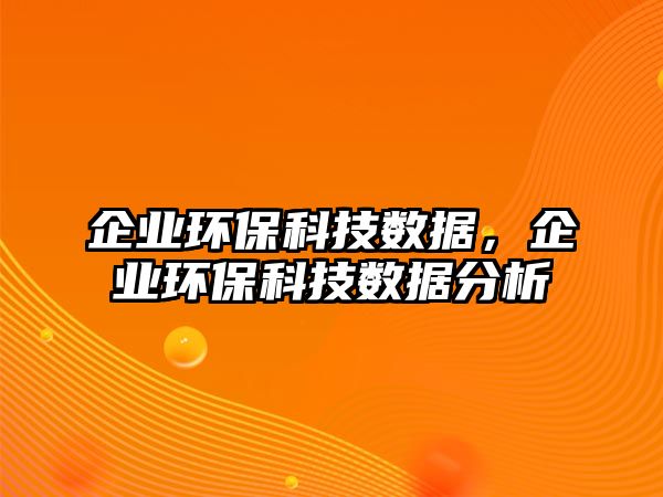企業(yè)環(huán)?？萍紨?shù)據(jù)，企業(yè)環(huán)?？萍紨?shù)據(jù)分析