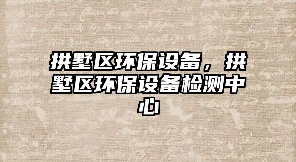 拱墅區(qū)環(huán)保設(shè)備，拱墅區(qū)環(huán)保設(shè)備檢測中心