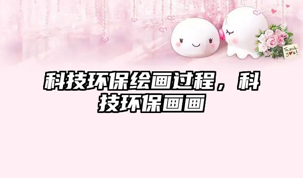 科技環(huán)保繪畫過程，科技環(huán)保畫畫