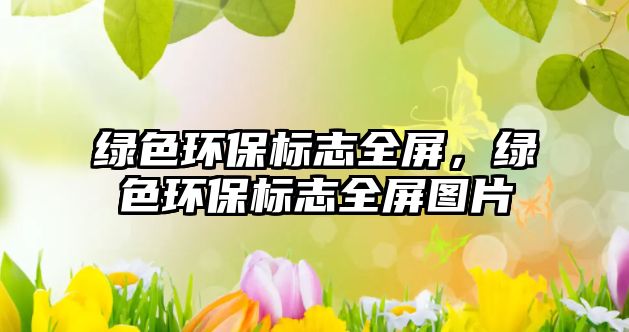 綠色環(huán)保標(biāo)志全屏，綠色環(huán)保標(biāo)志全屏圖片