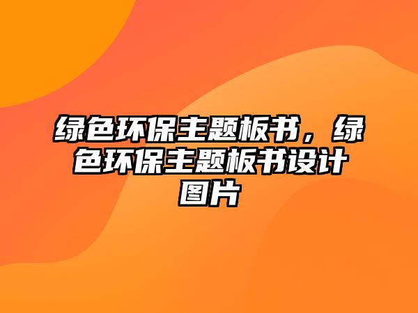 綠色環(huán)保主題板書(shū)，綠色環(huán)保主題板書(shū)設(shè)計(jì)圖片