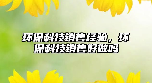 環(huán)?？萍间N售經(jīng)驗，環(huán)?？萍间N售好做嗎
