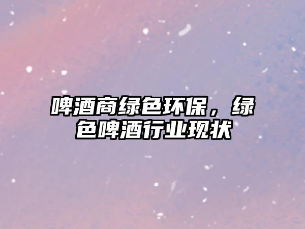 啤酒商綠色環(huán)保，綠色啤酒行業(yè)現(xiàn)狀