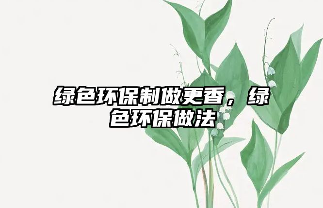 綠色環(huán)保制做更香，綠色環(huán)保做法