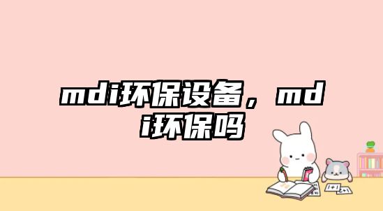 mdi環(huán)保設(shè)備，mdi環(huán)保嗎