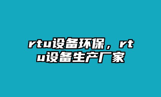 rtu設備環(huán)保，rtu設備生產(chǎn)廠家