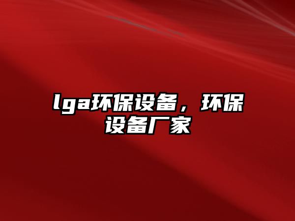 lga環(huán)保設(shè)備，環(huán)保設(shè)備廠家