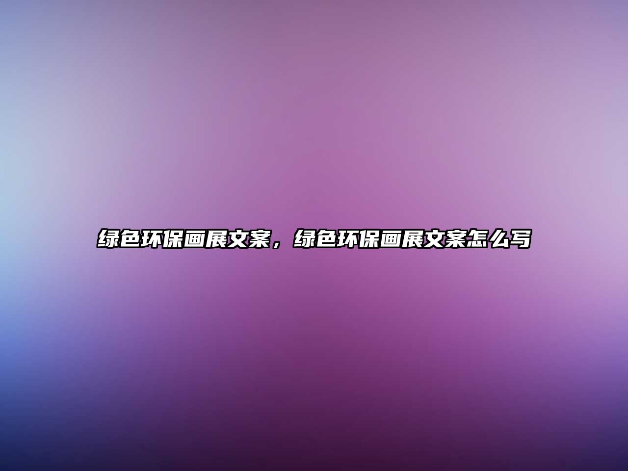 綠色環(huán)保畫展文案，綠色環(huán)保畫展文案怎么寫