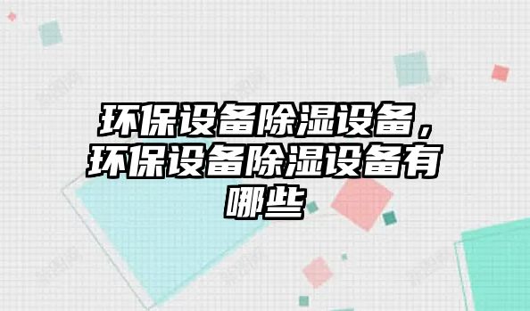 環(huán)保設備除濕設備，環(huán)保設備除濕設備有哪些