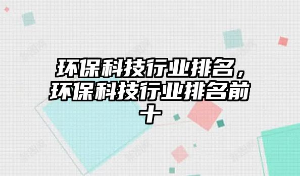 環(huán)?？萍夹袠I(yè)排名，環(huán)?？萍夹袠I(yè)排名前十