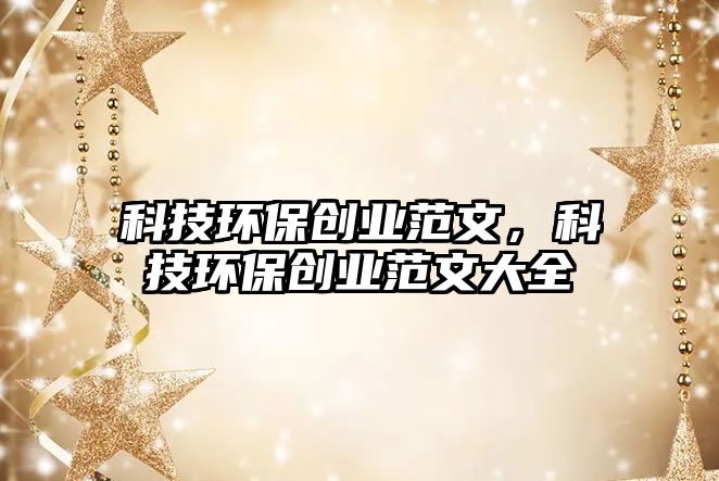 科技環(huán)保創(chuàng)業(yè)范文，科技環(huán)保創(chuàng)業(yè)范文大全