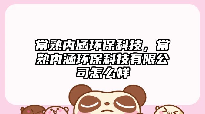 常熟內(nèi)涵環(huán)?？萍?，常熟內(nèi)涵環(huán)保科技有限公司怎么樣