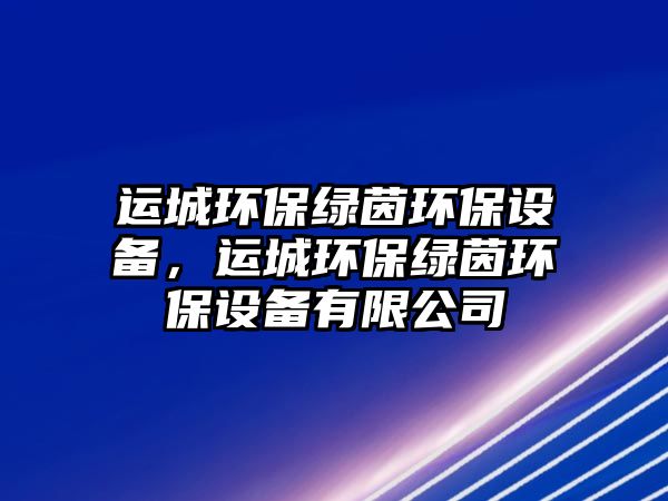 運城環(huán)保綠茵環(huán)保設備，運城環(huán)保綠茵環(huán)保設備有限公司