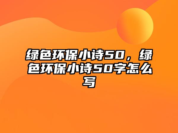 綠色環(huán)保小詩50，綠色環(huán)保小詩50字怎么寫